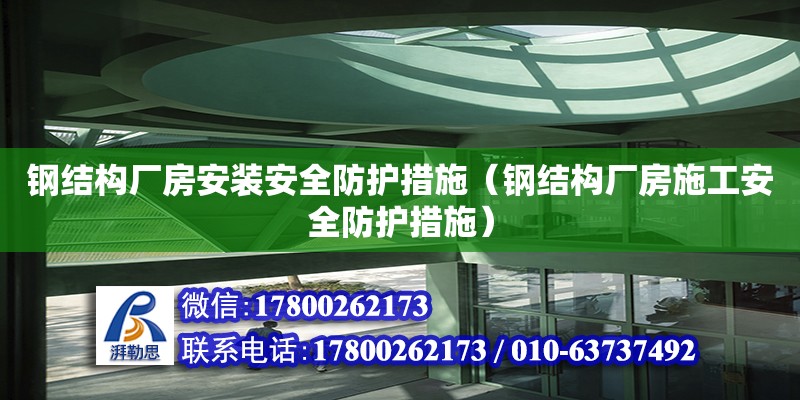 鋼結構廠房安裝安全防護措施（鋼結構廠房施工安全防護措施）