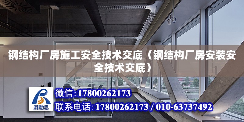 鋼結構廠房施工安全技術交底（鋼結構廠房安裝安全技術交底） 結構工業鋼結構施工