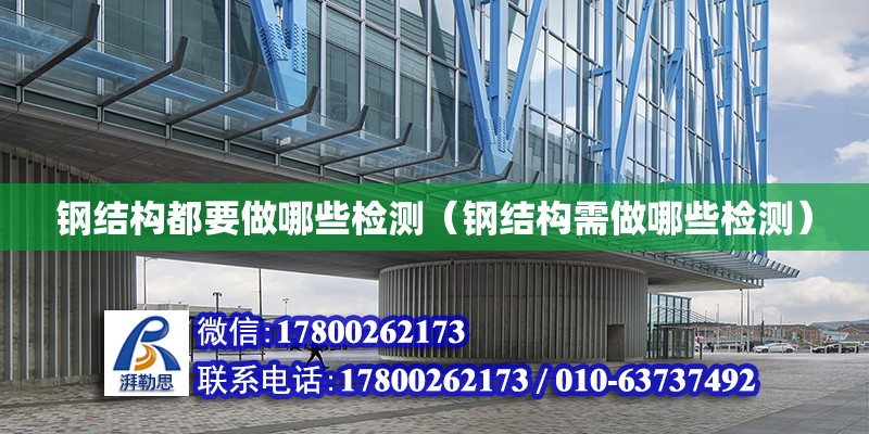 鋼結構都要做哪些檢測（鋼結構需做哪些檢測） 結構地下室施工