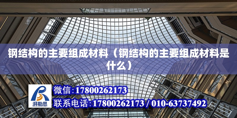 鋼結構的主要組成材料（鋼結構的主要組成材料是什么） 結構地下室施工