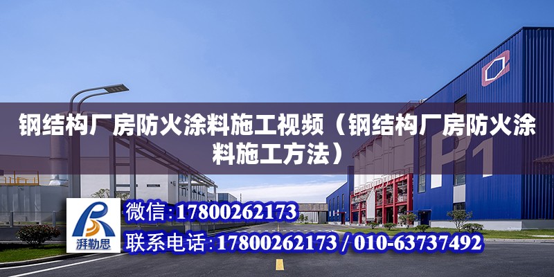 鋼結構廠房防火涂料施工視頻（鋼結構廠房防火涂料施工方法） 裝飾工裝施工