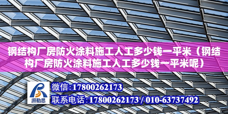 鋼結構廠房防火涂料施工人工多少錢一平米（鋼結構廠房防火涂料施工人工多少錢一平米呢）