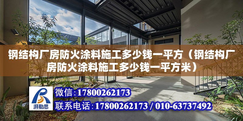 鋼結構廠房防火涂料施工多少錢一平方（鋼結構廠房防火涂料施工多少錢一平方米）