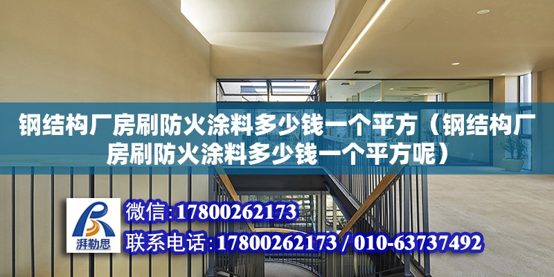 鋼結構廠房刷防火涂料多少錢一個平方（鋼結構廠房刷防火涂料多少錢一個平方呢）