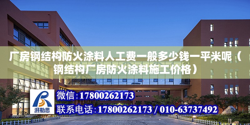 廠房鋼結構防火涂料人工費一般多少錢一平米呢（鋼結構廠房防火涂料施工價格）