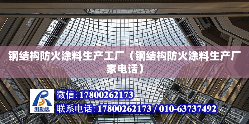 鋼結構防火涂料生產工廠（鋼結構防火涂料生產廠家電話） 結構橋梁鋼結構施工