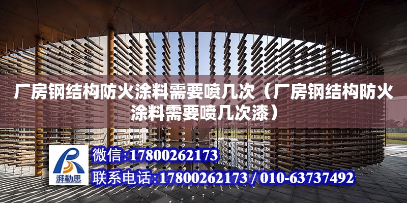 廠房鋼結構防火涂料需要噴幾次（廠房鋼結構防火涂料需要噴幾次漆） 鋼結構網架施工