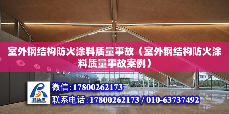 室外鋼結構防火涂料質量事故（室外鋼結構防火涂料質量事故案例） 結構框架設計