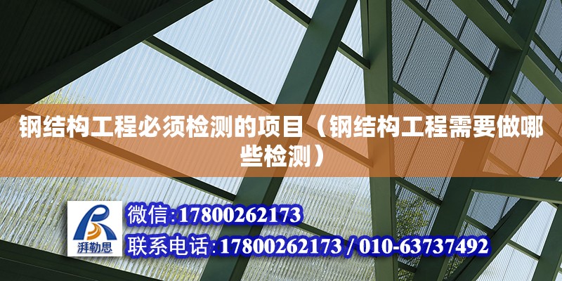 鋼結構工程必須檢測的項目（鋼結構工程需要做哪些檢測）