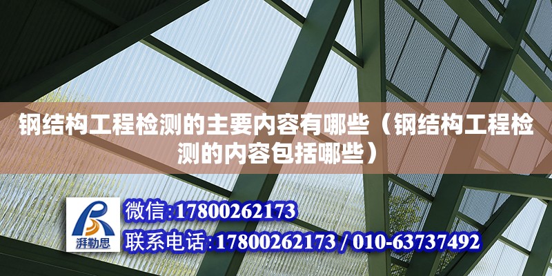 鋼結構工程檢測的主要內容有哪些（鋼結構工程檢測的內容包括哪些）