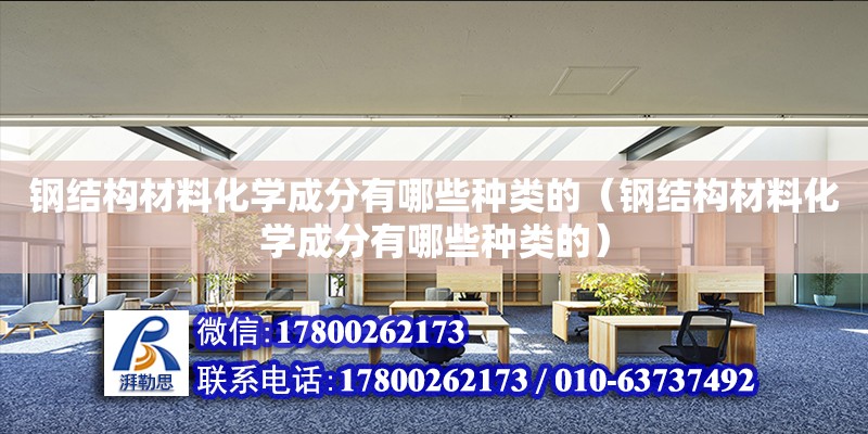 鋼結構材料化學成分有哪些種類的（鋼結構材料化學成分有哪些種類的）