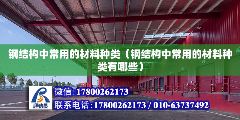 鋼結構中常用的材料種類（鋼結構中常用的材料種類有哪些）