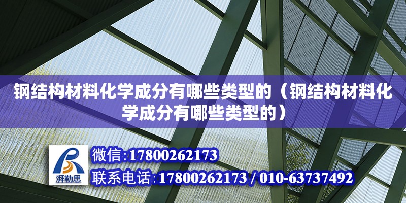 鋼結構材料化學成分有哪些類型的（鋼結構材料化學成分有哪些類型的）