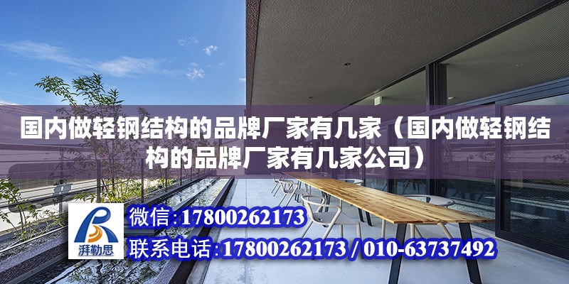 國內做輕鋼結構的品牌廠家有幾家（國內做輕鋼結構的品牌廠家有幾家公司）