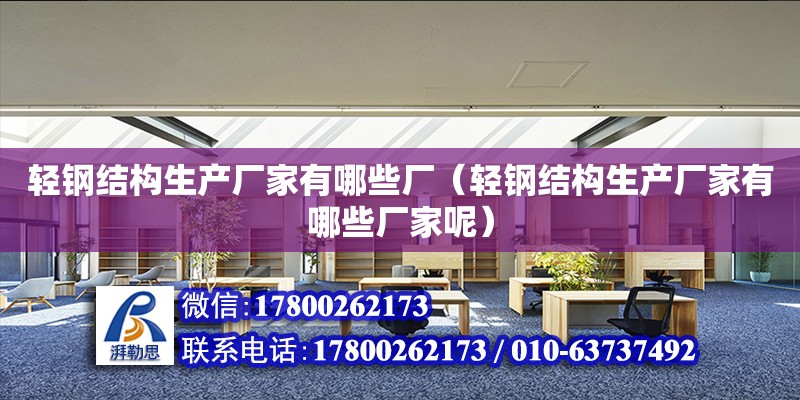 輕鋼結構生產廠家有哪些廠（輕鋼結構生產廠家有哪些廠家呢）