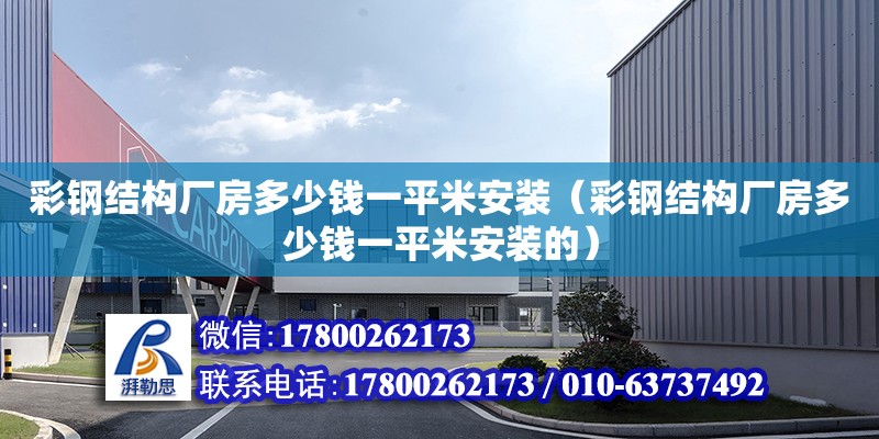 彩鋼結構廠房多少錢一平米安裝（彩鋼結構廠房多少錢一平米安裝的）