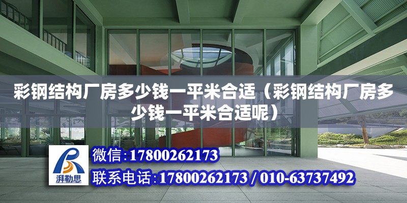 彩鋼結構廠房多少錢一平米合適（彩鋼結構廠房多少錢一平米合適呢） 裝飾家裝設計