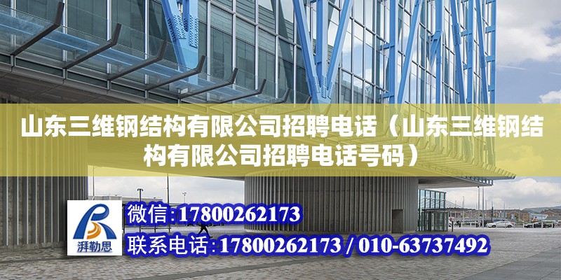 山東三維鋼結構有限公司招聘電話（山東三維鋼結構有限公司招聘電話號碼）