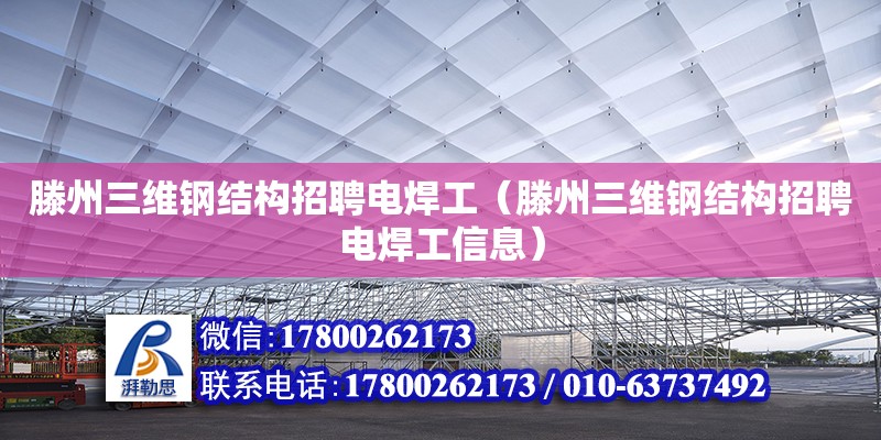 滕州三維鋼結構招聘電焊工（滕州三維鋼結構招聘電焊工信息）