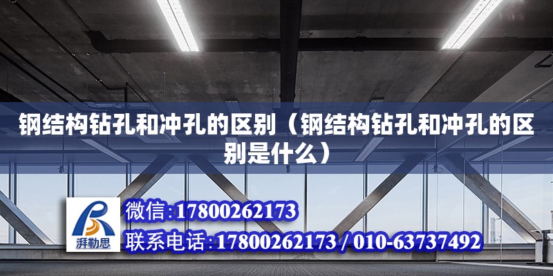 鋼結構鉆孔和沖孔的區別（鋼結構鉆孔和沖孔的區別是什么） 鋼結構玻璃棧道施工