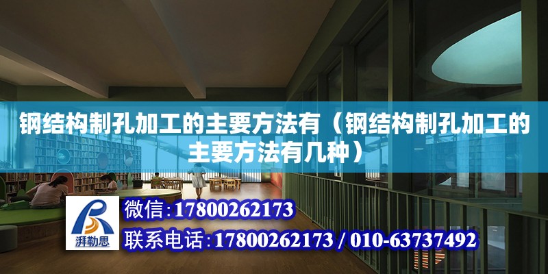 鋼結構制孔加工的主要方法有（鋼結構制孔加工的主要方法有幾種） 鋼結構玻璃棧道施工