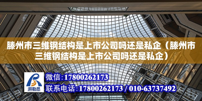 滕州市三維鋼結構是上市公司嗎還是私企（滕州市三維鋼結構是上市公司嗎還是私企）