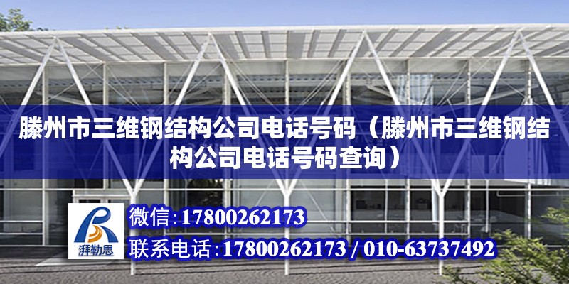 滕州市三維鋼結構公司電話號碼（滕州市三維鋼結構公司電話號碼查詢）