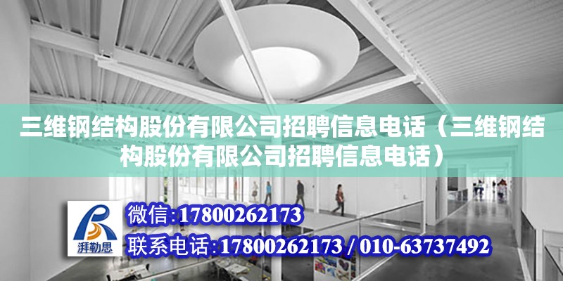 三維鋼結構股份有限公司招聘信息電話（三維鋼結構股份有限公司招聘信息電話）