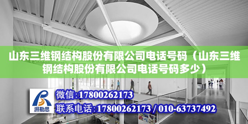 山東三維鋼結構股份有限公司電話號碼（山東三維鋼結構股份有限公司電話號碼多少）