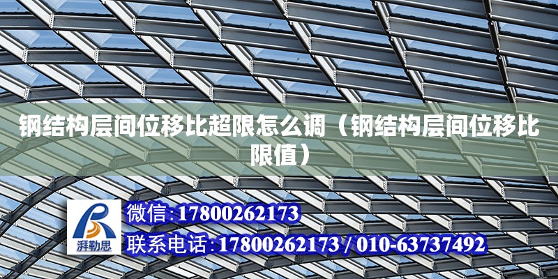 鋼結構層間位移比超限怎么調（鋼結構層間位移比限值）