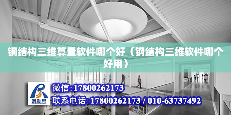 鋼結構三維算量軟件哪個好（鋼結構三維軟件哪個好用） 北京網架設計