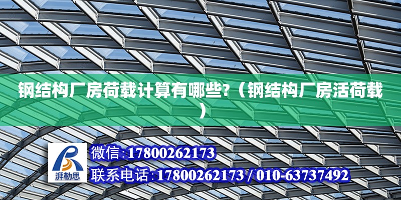 鋼結構廠房荷載計算有哪些?（鋼結構廠房活荷載） 建筑消防施工