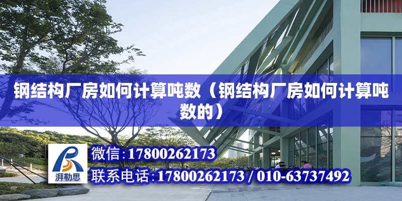 鋼結構廠房如何計算噸數（鋼結構廠房如何計算噸數的）