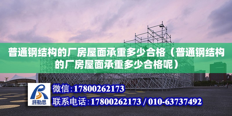 普通鋼結構的廠房屋面承重多少合格（普通鋼結構的廠房屋面承重多少合格呢） 結構工業裝備設計