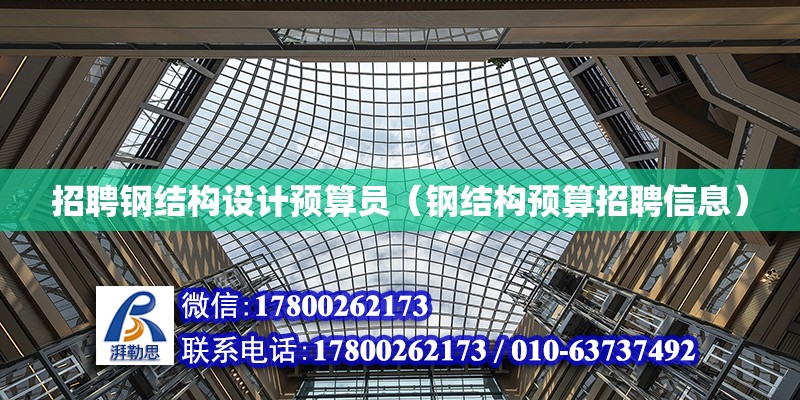 招聘鋼結構設計預算員（鋼結構預算招聘信息） 鋼結構門式鋼架施工