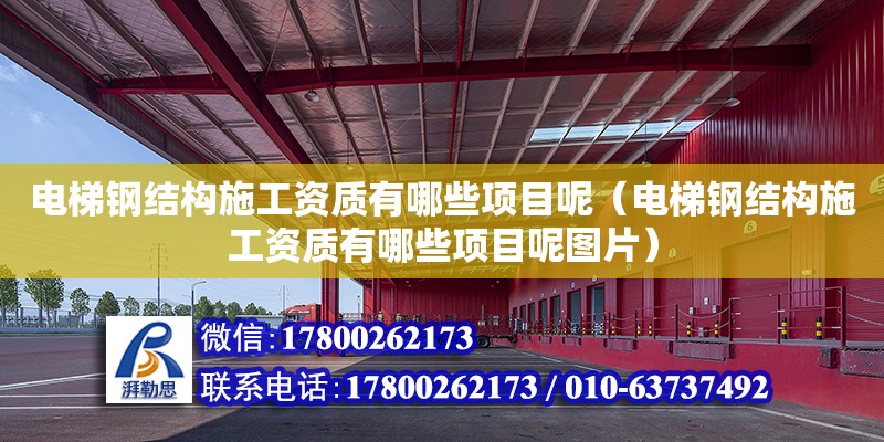 電梯鋼結構施工資質有哪些項目呢（電梯鋼結構施工資質有哪些項目呢圖片） 建筑消防施工