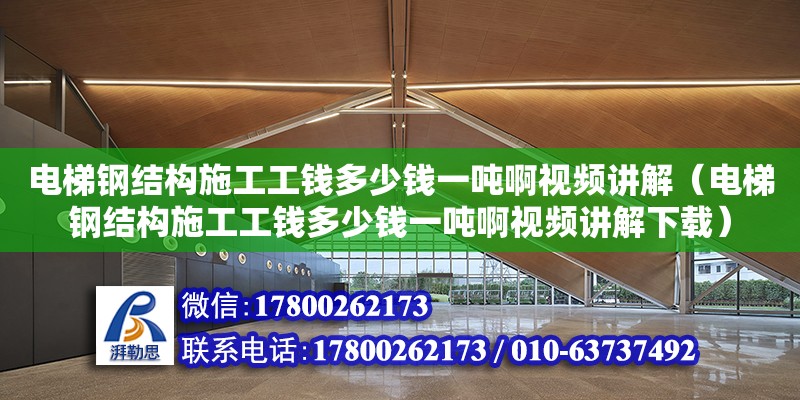 電梯鋼結構施工工錢多少錢一噸啊視頻講解（電梯鋼結構施工工錢多少錢一噸啊視頻講解下載） 結構污水處理池施工