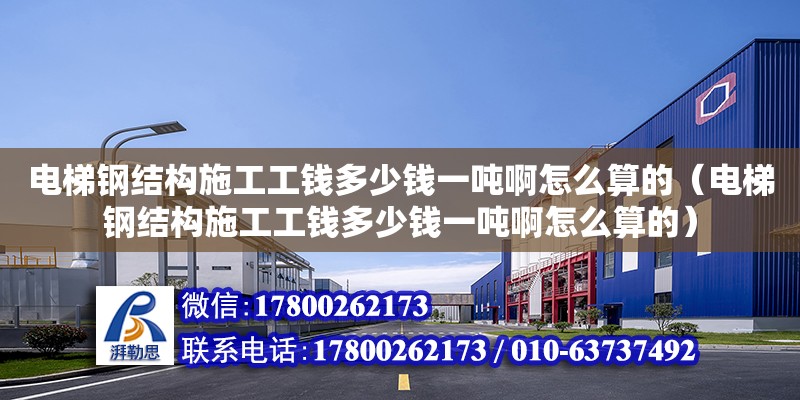 電梯鋼結構施工工錢多少錢一噸啊怎么算的（電梯鋼結構施工工錢多少錢一噸啊怎么算的） 鋼結構鋼結構螺旋樓梯施工