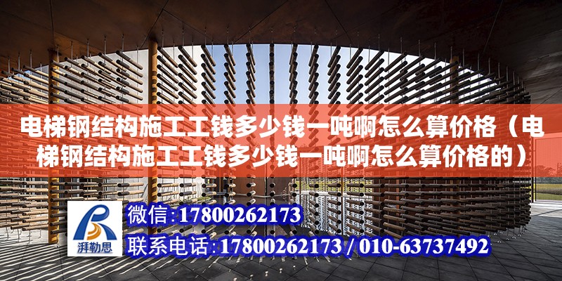 電梯鋼結構施工工錢多少錢一噸啊怎么算價格（電梯鋼結構施工工錢多少錢一噸啊怎么算價格的） 鋼結構跳臺設計