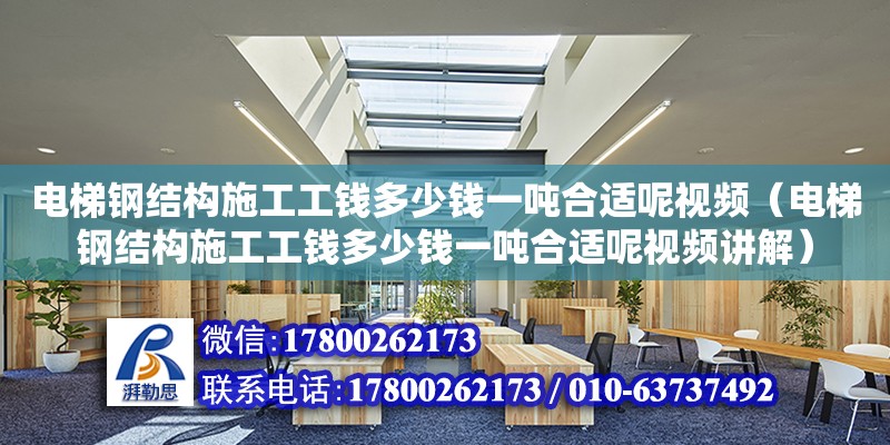 電梯鋼結構施工工錢多少錢一噸合適呢視頻（電梯鋼結構施工工錢多少錢一噸合適呢視頻講解） 裝飾幕墻施工