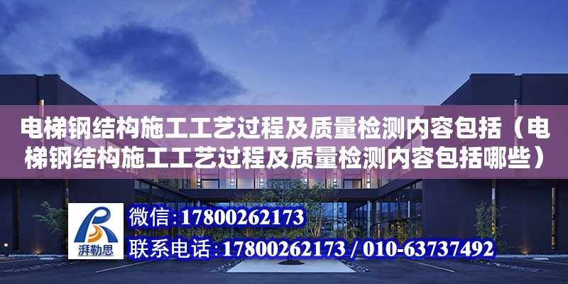 電梯鋼結構施工工藝過程及質量檢測內容包括（電梯鋼結構施工工藝過程及質量檢測內容包括哪些）