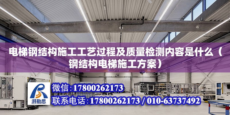 電梯鋼結構施工工藝過程及質量檢測內容是什么（鋼結構電梯施工方案）