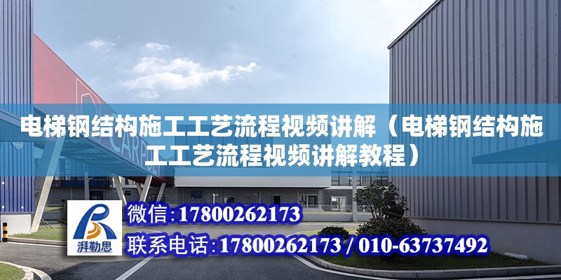 電梯鋼結構施工工藝流程視頻講解（電梯鋼結構施工工藝流程視頻講解教程）