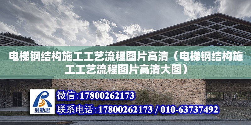 電梯鋼結構施工工藝流程圖片高清（電梯鋼結構施工工藝流程圖片高清大圖） 結構工業鋼結構設計