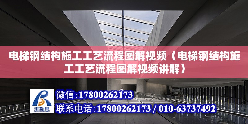 電梯鋼結構施工工藝流程圖解視頻（電梯鋼結構施工工藝流程圖解視頻講解）