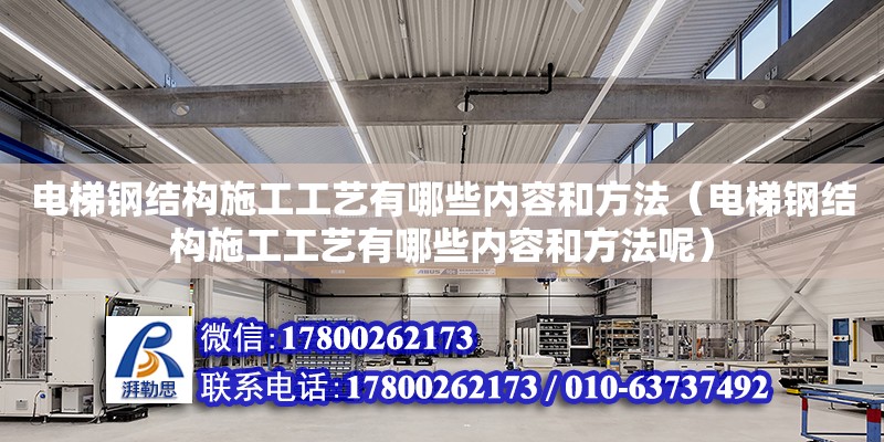 電梯鋼結構施工工藝有哪些內容和方法（電梯鋼結構施工工藝有哪些內容和方法呢）