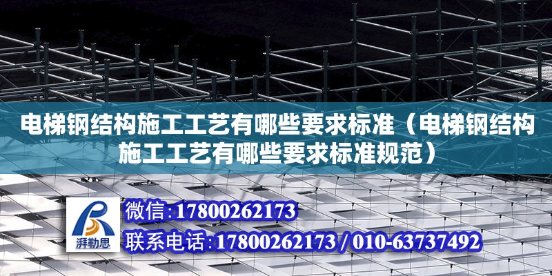 電梯鋼結構施工工藝有哪些要求標準（電梯鋼結構施工工藝有哪些要求標準規范）