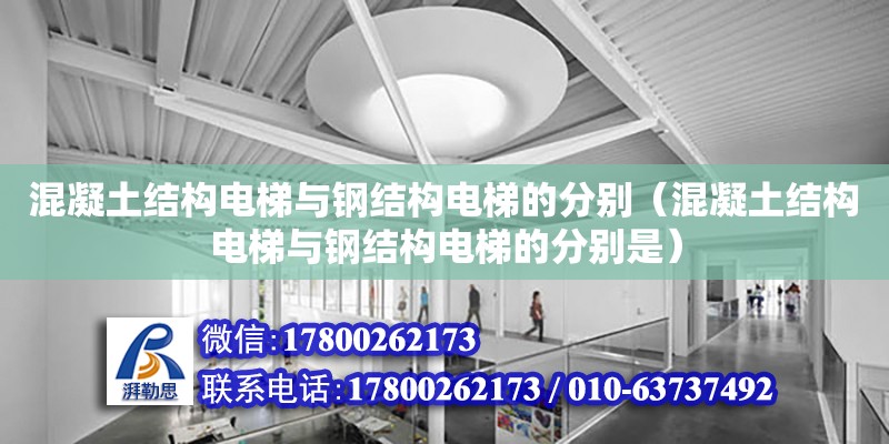 混凝土結構電梯與鋼結構電梯的分別（混凝土結構電梯與鋼結構電梯的分別是）