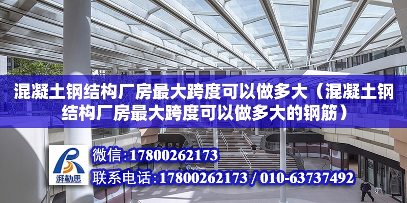 混凝土鋼結構廠房最大跨度可以做多大（混凝土鋼結構廠房最大跨度可以做多大的鋼筋）