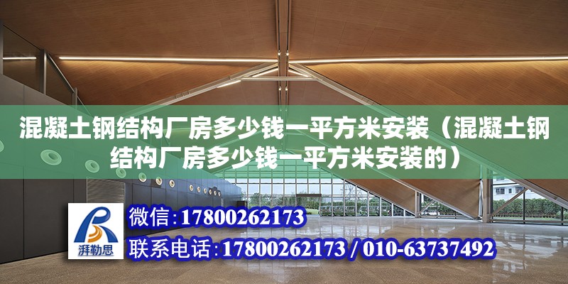 混凝土鋼結構廠房多少錢一平方米安裝（混凝土鋼結構廠房多少錢一平方米安裝的）